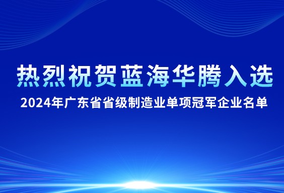 【喜訊】藍海華騰入選“2024年廣東省省級制造業單項冠軍企業名單”！