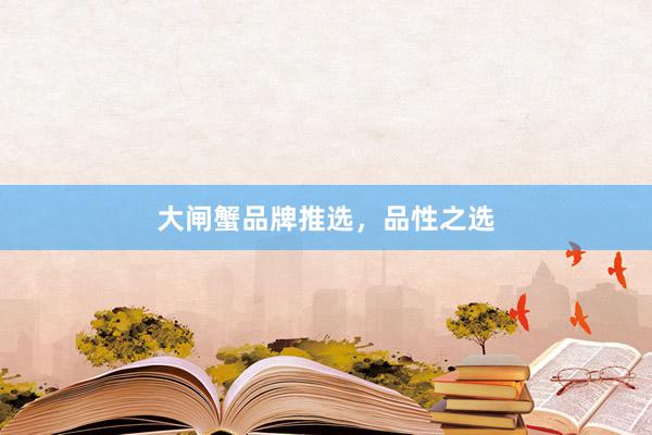 大闸蟹品牌推选，品性之选