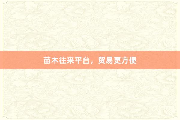 苗木往来平台，贸易更方便
