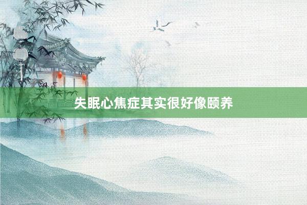 失眠心焦症其实很好像颐养
