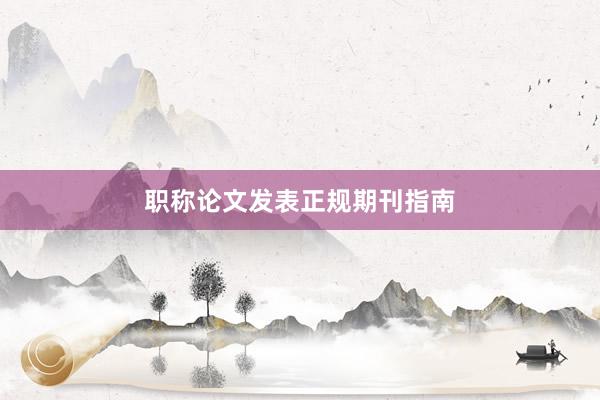 职称论文发表正规期刊指南