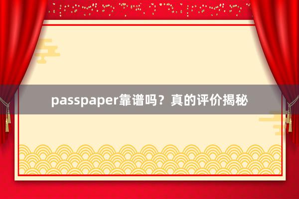 passpaper靠谱吗？真的评价揭秘