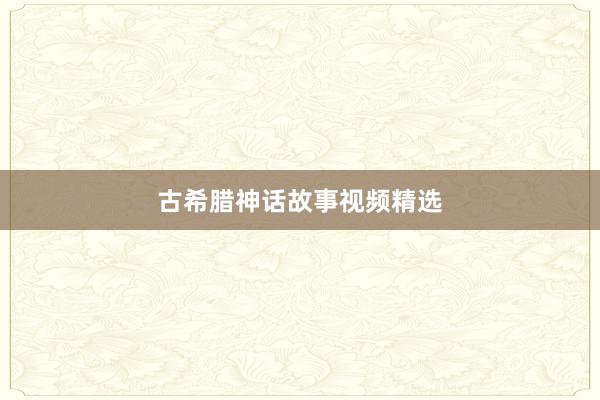 古希腊神话故事视频精选