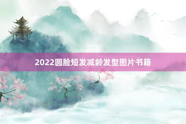 2022圆脸短发减龄发型图片书籍